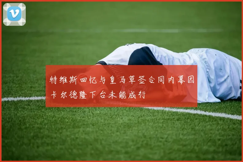 特维斯回忆与皇马草签合同内幕因卡尔德隆下台未能成行