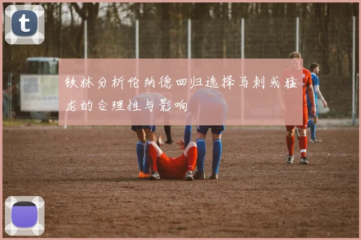 铁林分析伦纳德回归选择马刺或猛龙的合理性与影响