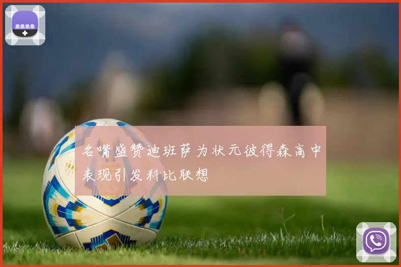名嘴盛赞迪班萨为状元彼得森高中表现引发科比联想
