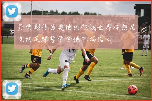 丹索期待为奥地利征战世界杯朗尼克的足球哲学令他充满信心