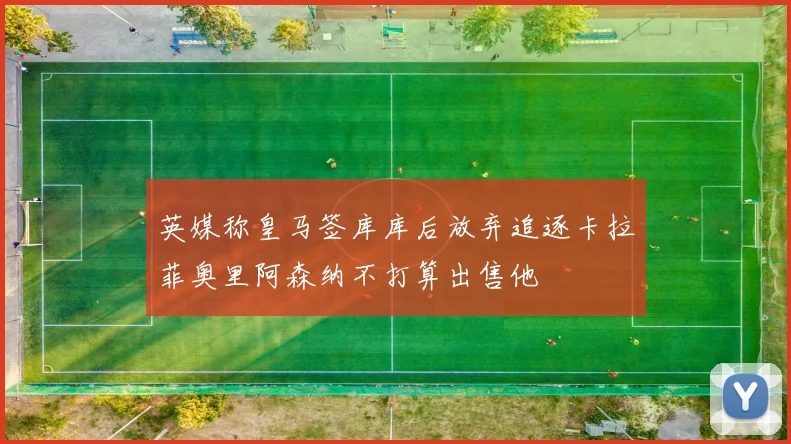 英媒称皇马签库库后放弃追逐卡拉菲奥里阿森纳不打算出售他