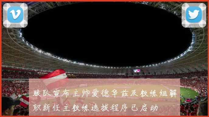 狼队宣布主帅爱德华兹及教练组解职新任主教练选拔程序已启动