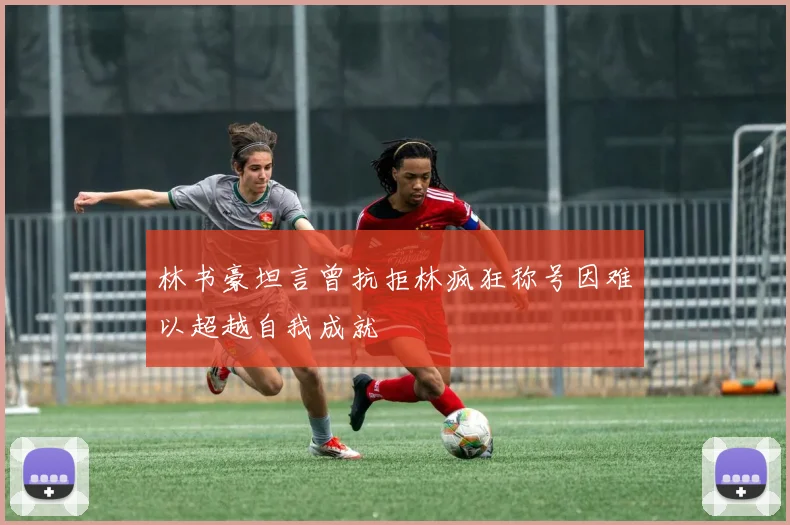 林书豪坦言曾抗拒林疯狂称号因难以超越自我成就