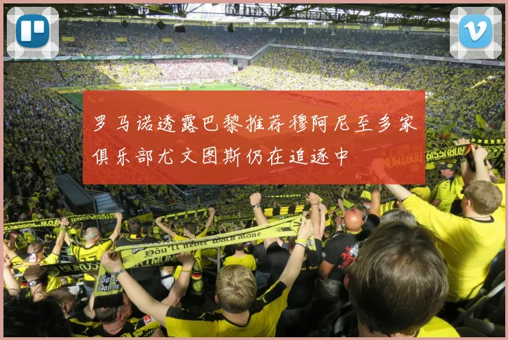 罗马诺透露巴黎推荐穆阿尼至多家俱乐部尤文图斯仍在追逐中
