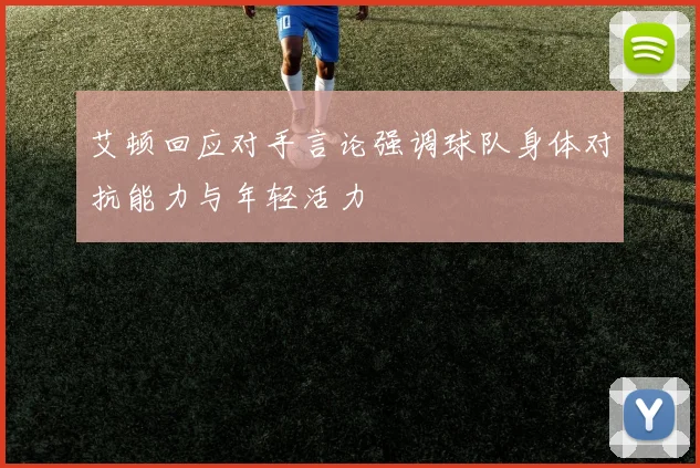 艾顿回应对手言论强调球队身体对抗能力与年轻活力