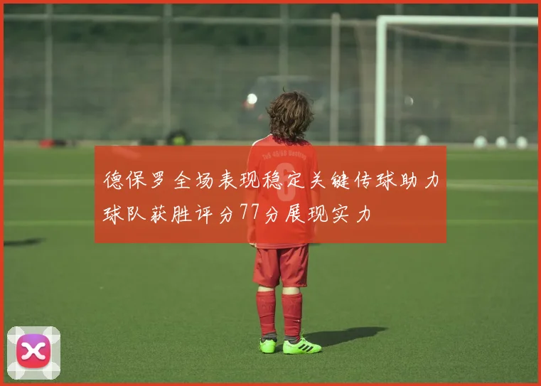 德保罗全场表现稳定关键传球助力球队获胜评分77分展现实力