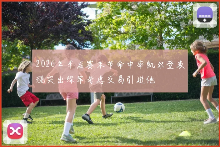 2026年季后赛末节命中率凯尔登表现突出绿军考虑交易引进他