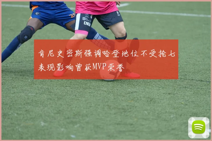肯尼史密斯强调哈登地位不受抢七表现影响曾获MVP荣誉