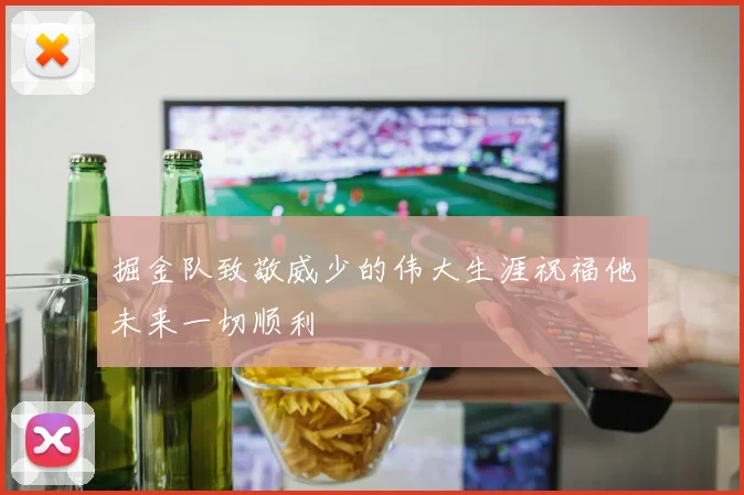 掘金队致敬威少的伟大生涯祝福他未来一切顺利