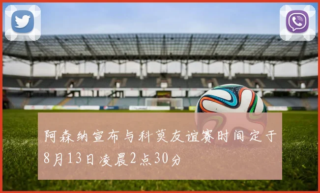 阿森纳宣布与科莫友谊赛时间定于8月13日凌晨2点30分
